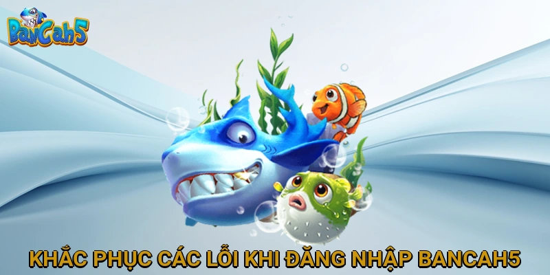 khac-phuc-cac-loi-khi-dang-nhap-bancah5