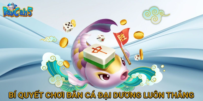 Bí Quyết Chơi Bắn Cá Đại Dương Luôn Thắng