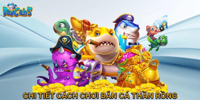 Chi tiết cách chơi Bắn Cá Thần Rồng cho người mới bắt đầu