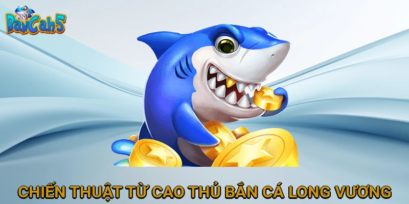Chiến thuật từ cao thủ Bắn Cá Long Vương