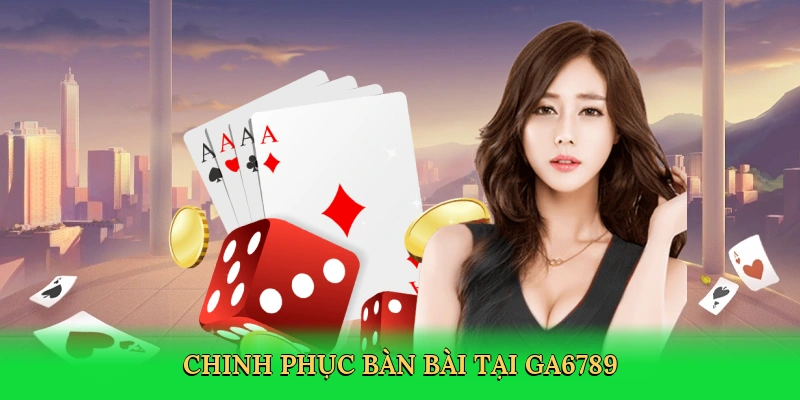 Chinh phục bàn bài tại GA6789