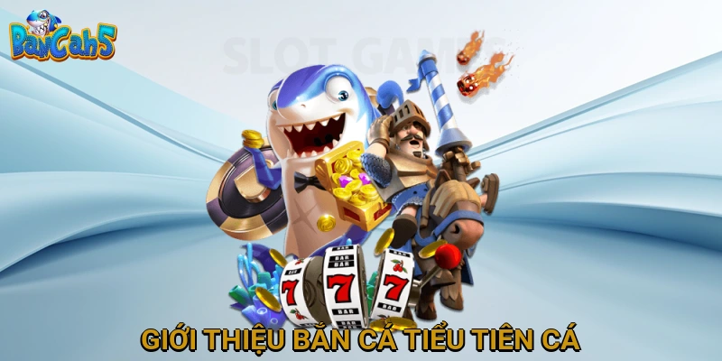 Giới Thiệu Bắn Cá Tiểu Tiên Cá