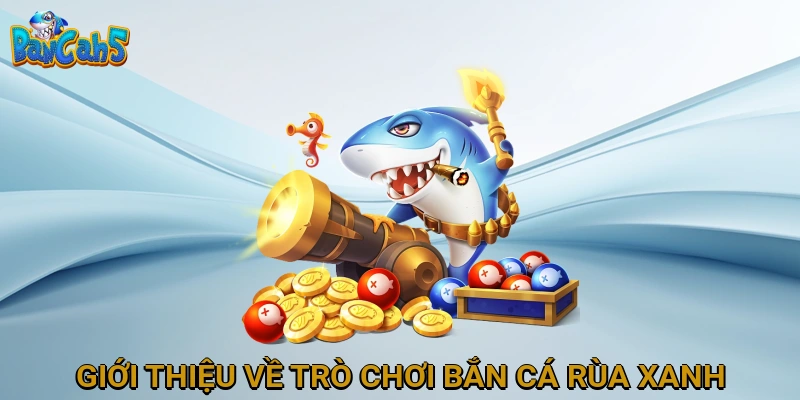 Giới thiệu về trò chơi Bắn Cá Rùa Xanh