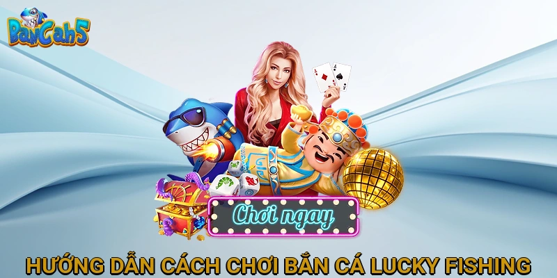 Hướng Dẫn Chi Tiết Cách Chơi Bắn Cá Lucky Fishing