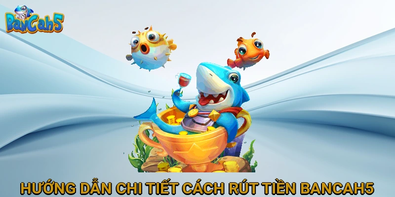 Hướng dẫn chi tiết cách rút tiền BANCAH5
