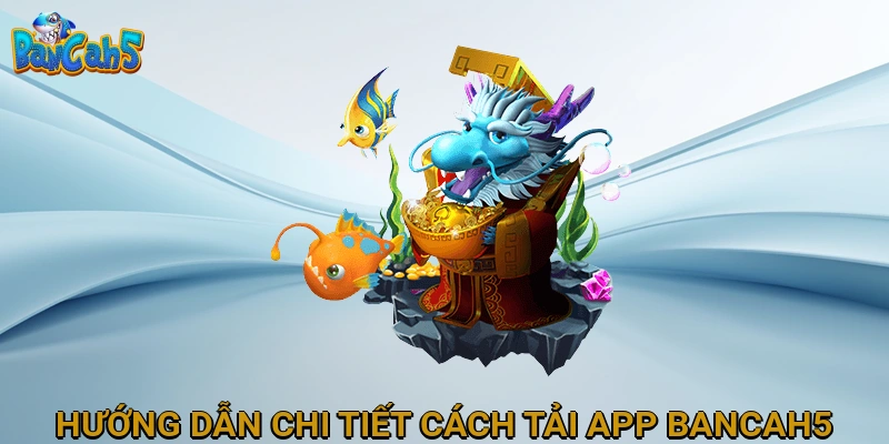 Hướng Dẫn Chi Tiết Cách Tải App BANCAH5 Cho Mọi Thiết Bị