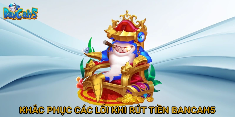 Khắc phục các lỗi thường gặp khi rút tiền BANCAH5