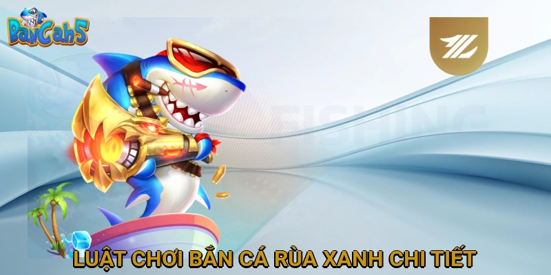 Luật chơi Bắn Cá Rùa Xanh chi tiết