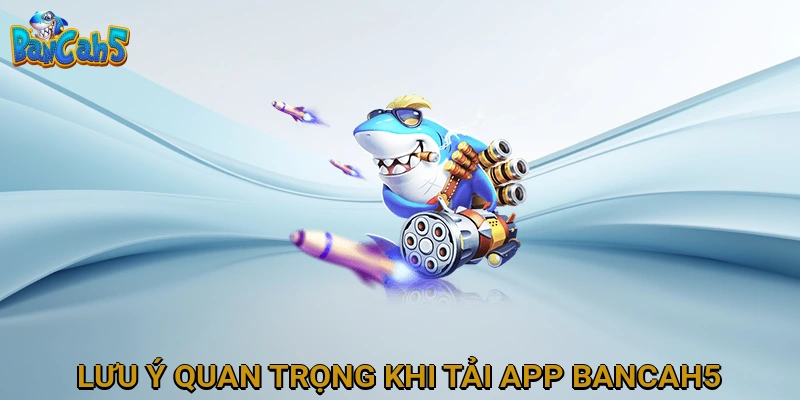 Lưu Ý Quan Trọng Khi Tải App BANCAH5