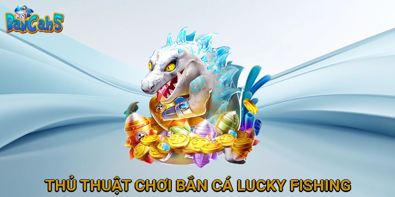 Thủ Thuật Chơi Bắn Cá Lucky Fishing Hiệu Quả