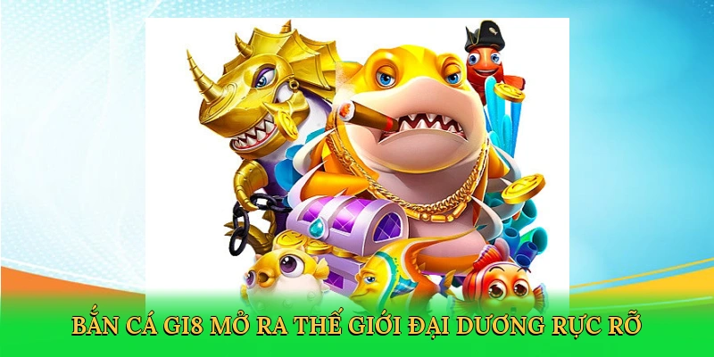 Bắn cá GI8 mở ra thế giới đại dương rực rỡ