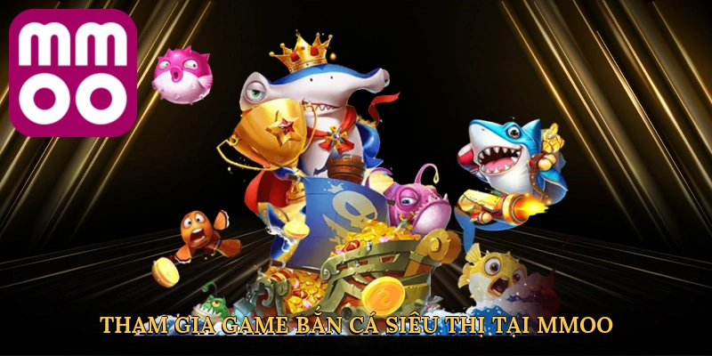 Tham gia game bắn cá siêu thị tại MMOO